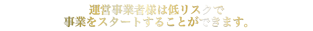 運営事業者様は低リスクで事業をスタートできます。